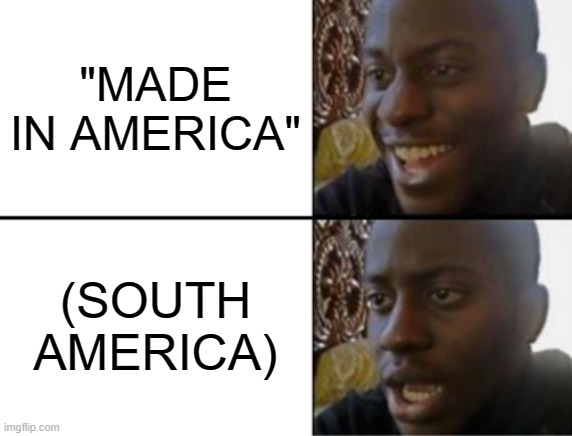 They didn't specify this did they? | "MADE IN AMERICA"; (SOUTH AMERICA) | image tagged in oh yeah oh no,america,made in usa | made w/ Imgflip meme maker