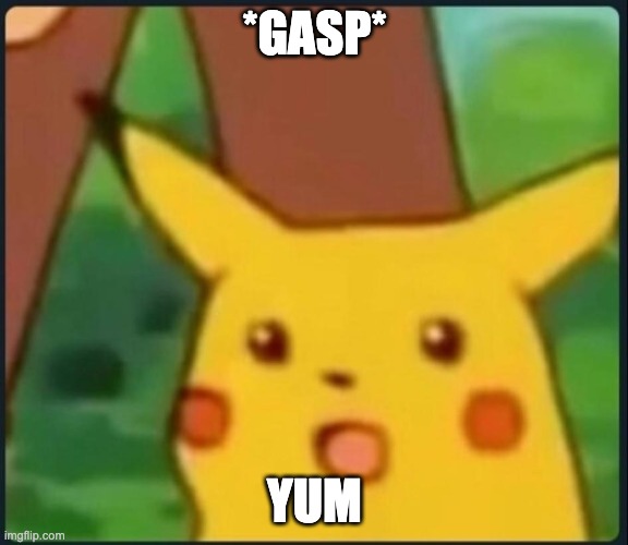 Surprised Pikachu | *GASP* YUM | image tagged in surprised pikachu | made w/ Imgflip meme maker