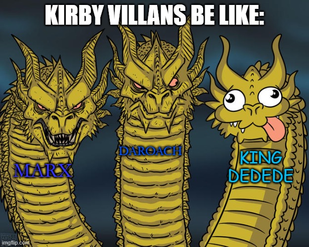 hahaha | KIRBY VILLANS BE LIKE:; DAROACH; KING DEDEDE; MARX | image tagged in three-headed dragon,kirby | made w/ Imgflip meme maker