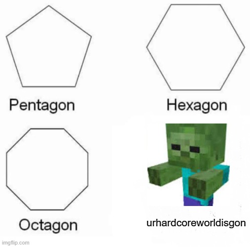 Pentagon Hexagon Octagon Meme | urhardcoreworldisgon | image tagged in memes,pentagon hexagon octagon | made w/ Imgflip meme maker