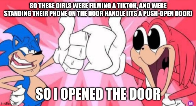 their phone still didn't fall tho :zad: | SO THESE GIRLS WERE FILMING A TIKTOK, AND WERE STANDING THEIR PHONE ON THE DOOR HANDLE (ITS A PUSH-OPEN DOOR); SO I OPENED THE DOOR | made w/ Imgflip meme maker