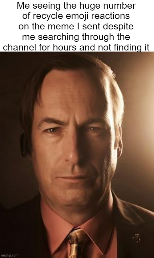 I had to go to reddit only to be told I'm reposting | Me seeing the huge number of recycle emoji reactions on the meme I sent despite me searching through the channel for hours and not finding it | image tagged in saul goodman,discord | made w/ Imgflip meme maker