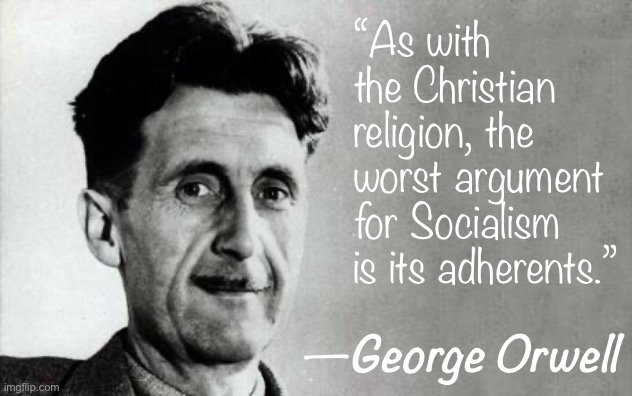 George Orwell | “As with the Christian religion, the worst argument for Socialism is its adherents.”; —George Orwell | image tagged in george orwell | made w/ Imgflip meme maker