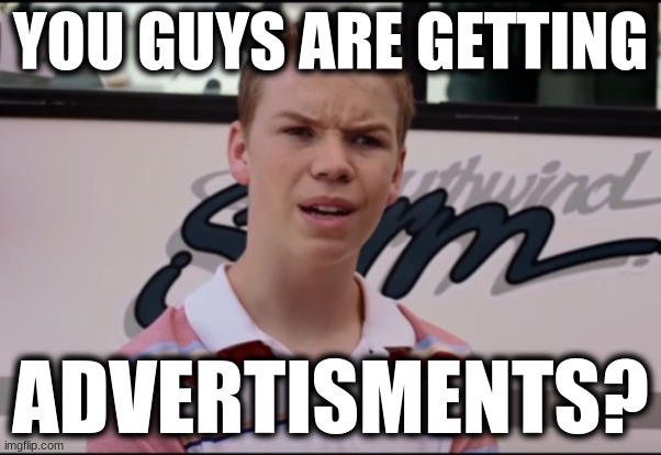 You Guys are Getting Paid | YOU GUYS ARE GETTING; ADVERTISMENTS? | image tagged in you guys are getting paid | made w/ Imgflip meme maker