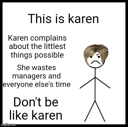 Don't be like karen | This is karen; Karen complains about the littlest things possible; She wastes managers and everyone else's time; Don't be like karen | image tagged in don't be like bill | made w/ Imgflip meme maker