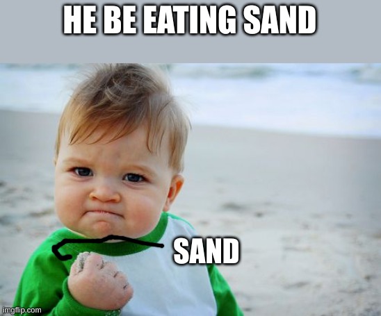 the real reason why his arm and fist are in that position | HE BE EATING SAND; SAND | image tagged in memes,success kid original | made w/ Imgflip meme maker