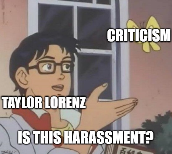 Is This A Pigeon | CRITICISM; TAYLOR LORENZ; IS THIS HARASSMENT? | image tagged in memes,is this a pigeon | made w/ Imgflip meme maker