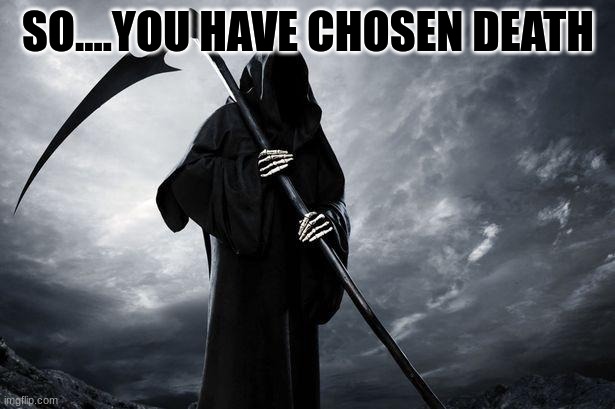 Death | SO....YOU HAVE CHOSEN DEATH | image tagged in death | made w/ Imgflip meme maker