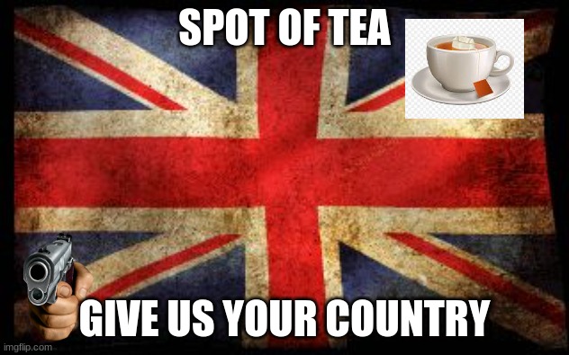 Tomska refrence | SPOT OF TEA; GIVE US YOUR COUNTRY | image tagged in british flag | made w/ Imgflip meme maker