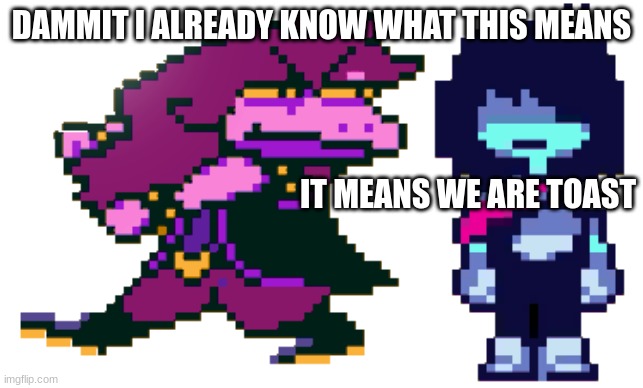 GOD DAMMIT KRIS WHERE THE HELL ARE WE? | DAMMIT I ALREADY KNOW WHAT THIS MEANS IT MEANS WE ARE TOAST | image tagged in god dammit kris where the hell are we | made w/ Imgflip meme maker