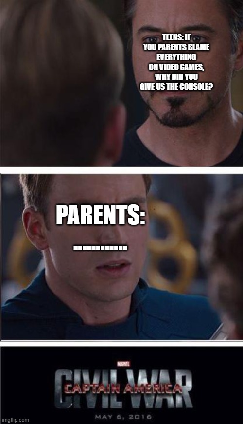 moms #6 |  TEENS: IF YOU PARENTS BLAME EVERYTHING ON VIDEO GAMES, WHY DID YOU GIVE US THE CONSOLE? PARENTS: ............ | image tagged in memes,marvel civil war 2,bruh moment,moms | made w/ Imgflip meme maker