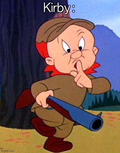 Elmer Fudd | Kirby: | image tagged in elmer fudd | made w/ Imgflip meme maker