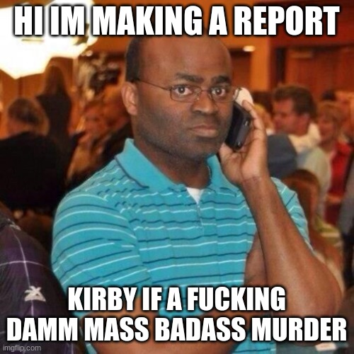 Calling the police | HI IM MAKING A REPORT KIRBY IF A FUCKING DAMM MASS BADASS MURDER | image tagged in calling the police | made w/ Imgflip meme maker