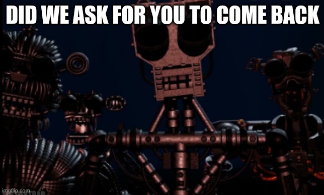 Berserk Endoskeletons roasting Afton 3 | DID WE ASK FOR YOU TO COME BACK | image tagged in funny memes | made w/ Imgflip meme maker