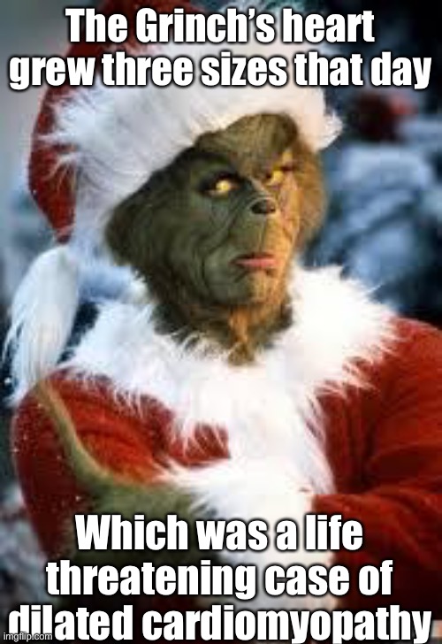 Grinch dilated cardiomyopathy |  The Grinch’s heart grew three sizes that day; Which was a life threatening case of dilated cardiomyopathy | image tagged in grinch,dying,heart,broken heart,transplant | made w/ Imgflip meme maker