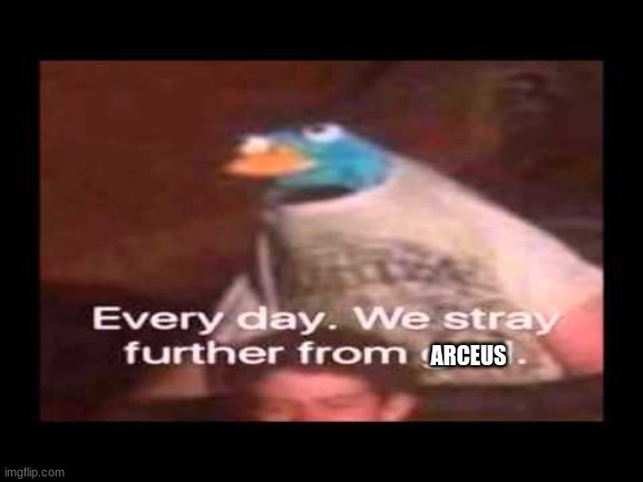 everyday we stray further from god  | ARCEUS | image tagged in everyday we stray further from god | made w/ Imgflip meme maker