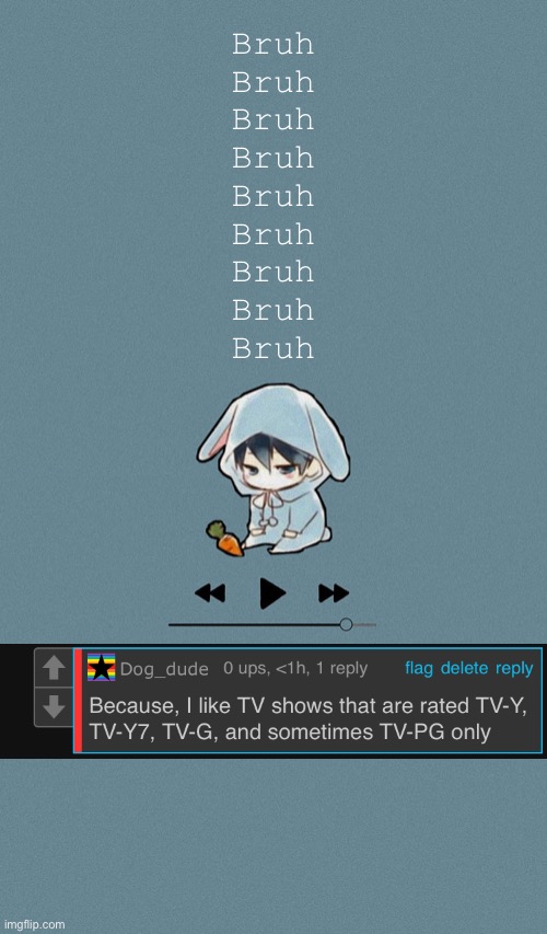Bruh | Bruh
Bruh
Bruh
Bruh
Bruh
Bruh
Bruh
Bruh
Bruh | image tagged in doggos otaku music playlist announcement temp | made w/ Imgflip meme maker