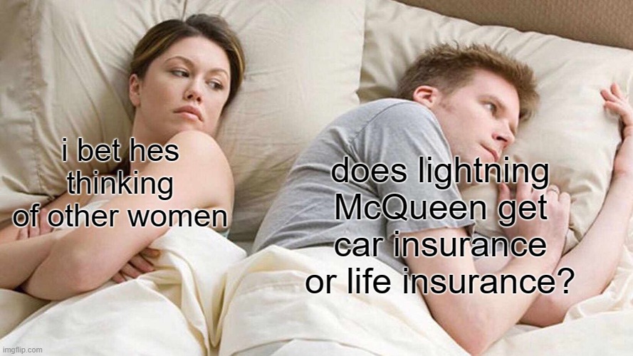 I Bet He's Thinking About Other Women Meme | does lightning McQueen get car insurance or life insurance? i bet hes thinking of other women | image tagged in memes,i bet he's thinking about other women | made w/ Imgflip meme maker