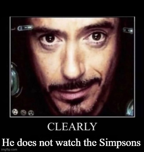 Clearly | He does not watch the Simpsons | image tagged in clearly | made w/ Imgflip meme maker
