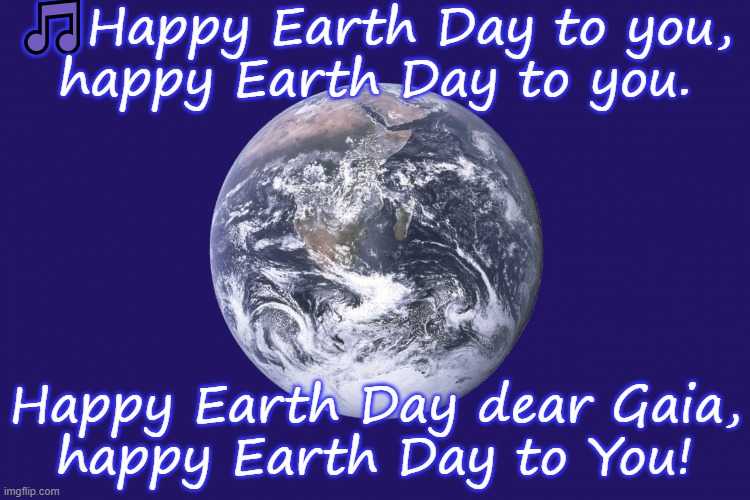 Friday, April 22 | 🎵Happy Earth Day to you,
happy Earth Day to you. Happy Earth Day dear Gaia,
happy Earth Day to You! | image tagged in earth day flag,holiday,environment | made w/ Imgflip meme maker