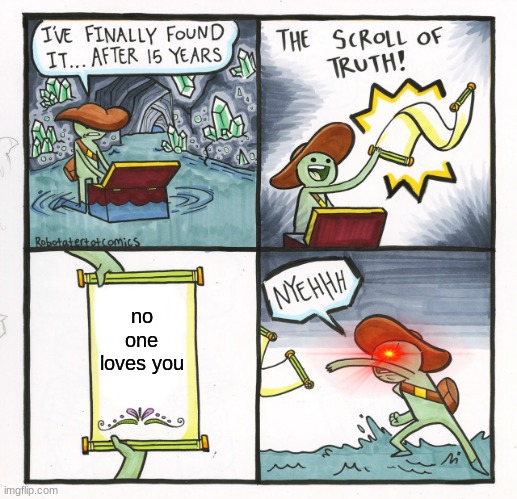 The truth | no one loves you | image tagged in memes,the scroll of truth | made w/ Imgflip meme maker