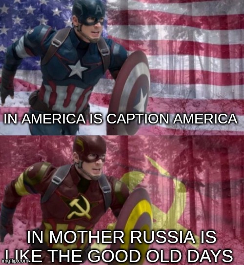 Captain America vs captain ussr | IN AMERICA IS CAPTION AMERICA; IN MOTHER RUSSIA IS LIKE THE GOOD OLD DAYS | image tagged in captain america vs captain ussr | made w/ Imgflip meme maker