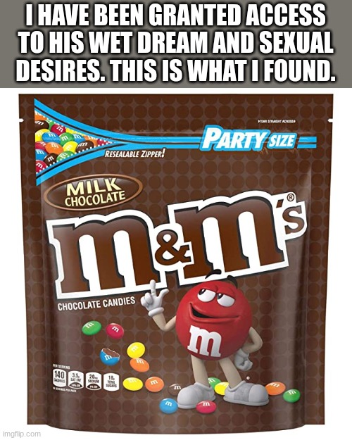 I HAVE BEEN GRANTED ACCESS TO HIS WET DREAM AND SEXUAL DESIRES. THIS IS WHAT I FOUND. | made w/ Imgflip meme maker