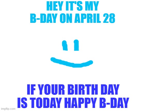 Blank White Template | HEY IT'S MY B-DAY ON APRIL 28; IF YOUR BIRTH DAY IS TODAY HAPPY B-DAY | image tagged in blank white template | made w/ Imgflip meme maker