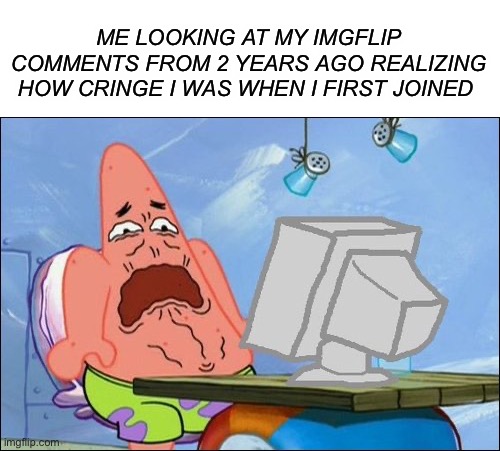 Oh no…cRiNgE | ME LOOKING AT MY IMGFLIP COMMENTS FROM 2 YEARS AGO REALIZING HOW CRINGE I WAS WHEN I FIRST JOINED | image tagged in patrick star cringing,memes,funny,cringe,comments,imgflip | made w/ Imgflip meme maker