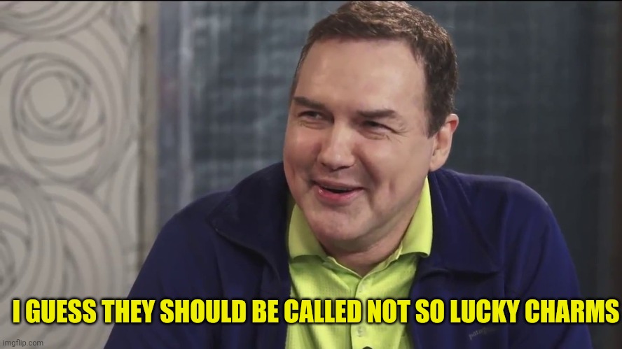 Norm Macdonald Live | I GUESS THEY SHOULD BE CALLED NOT SO LUCKY CHARMS | image tagged in norm macdonald live | made w/ Imgflip meme maker