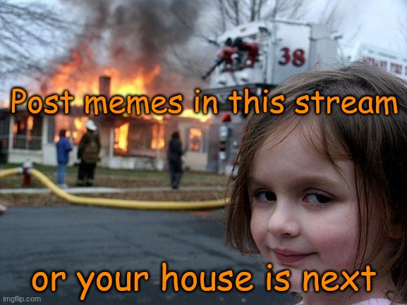 BURN IT DOWWWNNNNNNNNNNNNNNNn | Post memes in this stream; or your house is next | image tagged in memes,disaster girl | made w/ Imgflip meme maker