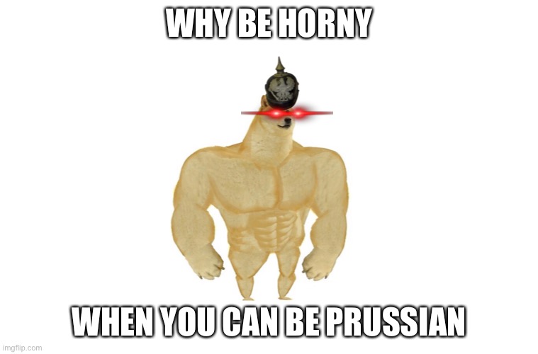 WHY BE HORNY; WHEN YOU CAN BE PRUSSIAN | made w/ Imgflip meme maker