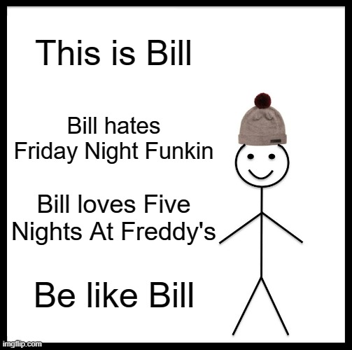 Be Like Bill Meme | This is Bill; Bill hates Friday Night Funkin; Bill loves Five Nights At Freddy's; Be like Bill | image tagged in memes,be like bill | made w/ Imgflip meme maker