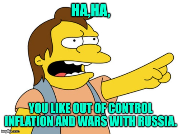 Nelson Muntz haha | HA,HA, YOU LIKE OUT OF CONTROL INFLATION AND WARS WITH RUSSIA. | image tagged in nelson muntz haha | made w/ Imgflip meme maker