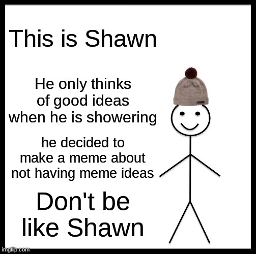 Be Like Bill Meme | This is Shawn; He only thinks of good ideas when he is showering; he decided to make a meme about not having meme ideas; Don't be like Shawn | image tagged in memes,be like bill,sing like shawn | made w/ Imgflip meme maker