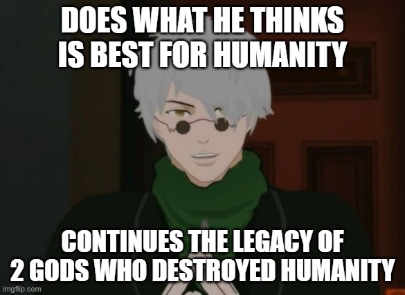 RWBY Ozpin | DOES WHAT HE THINKS IS BEST FOR HUMANITY; CONTINUES THE LEGACY OF 2 GODS WHO DESTROYED HUMANITY | image tagged in rwby ozpin | made w/ Imgflip meme maker