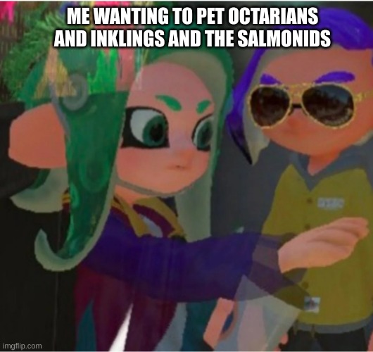 MUST. PET. | ME WANTING TO PET OCTARIANS AND INKLINGS AND THE SALMONIDS | image tagged in pet | made w/ Imgflip meme maker