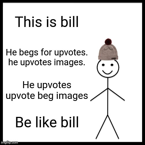 Plz don't upvote | This is bill; He begs for upvotes.
he upvotes images. He upvotes upvote beg images; Be like bill | image tagged in memes,be like bill | made w/ Imgflip meme maker