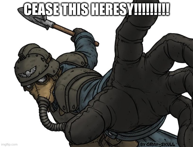 Uh oh | CEASE THIS HERESY!!!!!!!!! | image tagged in uh oh | made w/ Imgflip meme maker