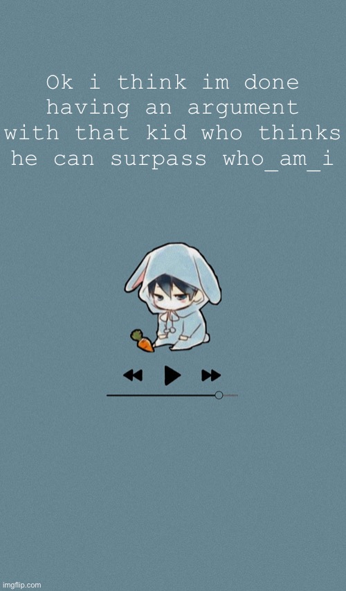 Doggos otaku music playlist announcement temp | Ok i think im done having an argument with that kid who thinks he can surpass who_am_i | image tagged in doggos otaku music playlist announcement temp | made w/ Imgflip meme maker