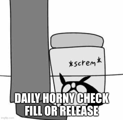 Idiot Jar: Origins | DAILY HORNY CHECK
FILL OR RELEASE | image tagged in idiot jar origins | made w/ Imgflip meme maker