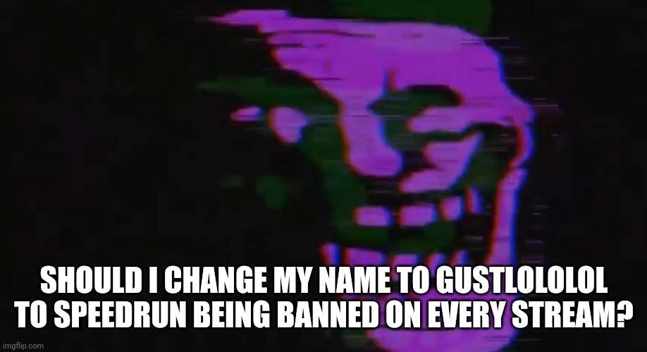 PURPLE TOMFOOLERY | SHOULD I CHANGE MY NAME TO GUSTLOLOLOL TO SPEEDRUN BEING BANNED ON EVERY STREAM? | image tagged in purple tomfoolery | made w/ Imgflip meme maker