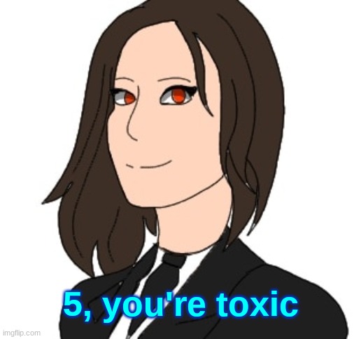 Random OC made by Spire | 5, you're toxic | image tagged in random oc made by spire | made w/ Imgflip meme maker