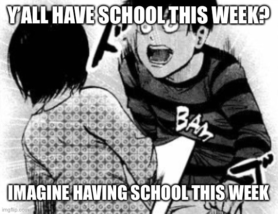 Touka bam | Y’ALL HAVE SCHOOL THIS WEEK? IMAGINE HAVING SCHOOL THIS WEEK | image tagged in touka bam | made w/ Imgflip meme maker