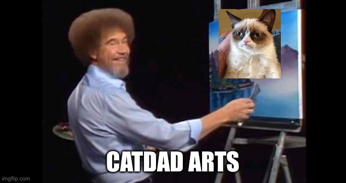 BOB ROSS | CATDAD ARTS | image tagged in bob ross,grumpy cat | made w/ Imgflip meme maker