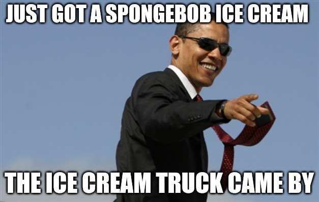 Cool Obama | JUST GOT A SPONGEBOB ICE CREAM; THE ICE CREAM TRUCK CAME BY | image tagged in memes,cool obama | made w/ Imgflip meme maker