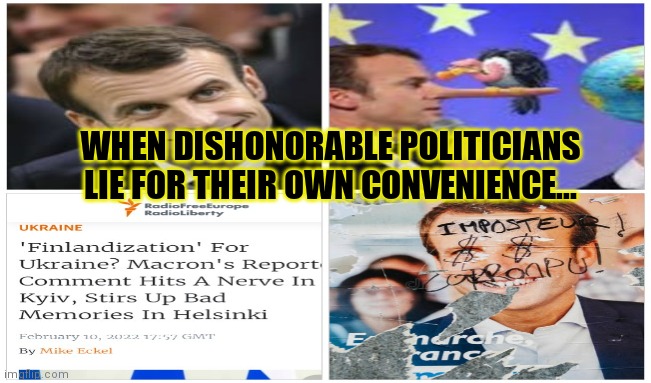 Emmanuel Macron 2,022 = Deception | WHEN DISHONORABLE POLITICIANS LIE FOR THEIR OWN CONVENIENCE... | image tagged in emmanuel macron,france,finland,ukraine,hypocrites,deception | made w/ Imgflip meme maker