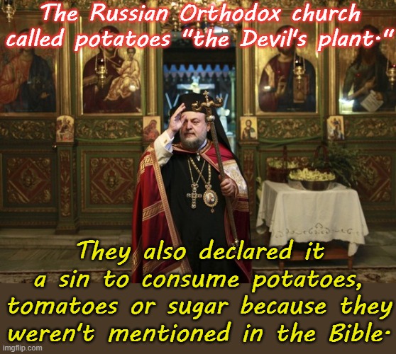 Get a grip. | The Russian Orthodox church called potatoes "the Devil's plant."; They also declared it a sin to consume potatoes, tomatoes or sugar because they weren't mentioned in the Bible. | image tagged in orthodox priest,christianity,religious,insanity | made w/ Imgflip meme maker