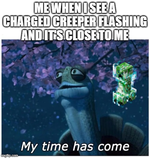 ooooooooooooof | ME WHEN I SEE A CHARGED CREEPER FLASHING AND IT'S CLOSE TO ME | image tagged in my time has come | made w/ Imgflip meme maker