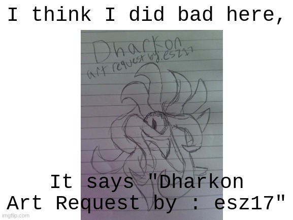 someone dared me to do this, so i did it. | I think I did bad here, It says "Dharkon
Art Request by : esz17" | image tagged in oh wow are you actually reading these tags,stop reading the tags,random tag,why are you reading the tags,too many tags,drawings | made w/ Imgflip meme maker